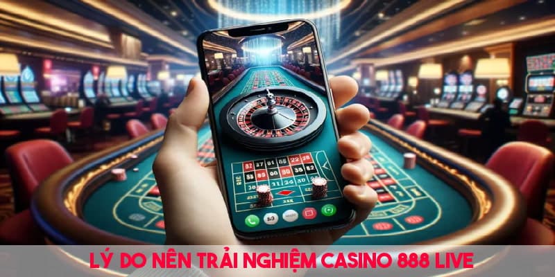 Lý do nên trải nghiệm sòng bạc Casino 888 Live 